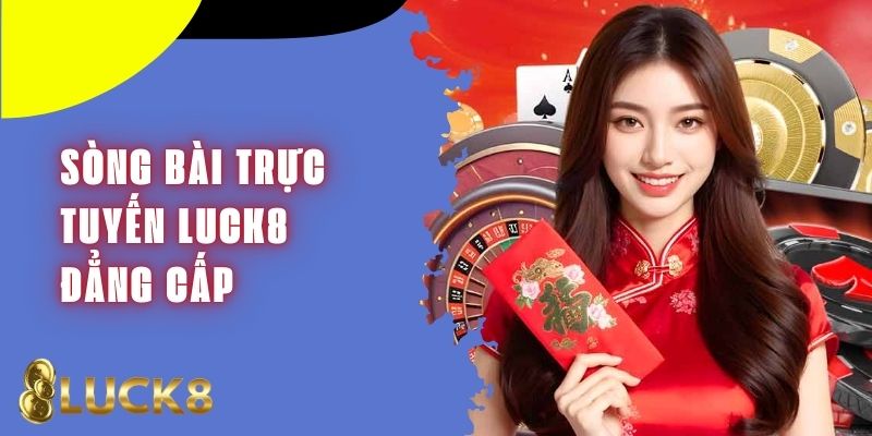 Sòng Bạc Trực Tuyến Luck8 - Đỉnh Cao Trải Nghiệm Online Số #1