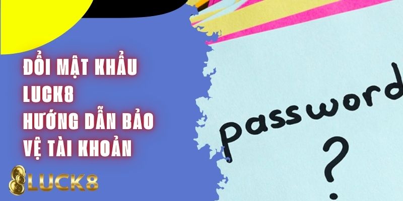 Đổi Mật Khẩu Luck8 - Hướng Dẫn Bảo Vệ Tài Khoản